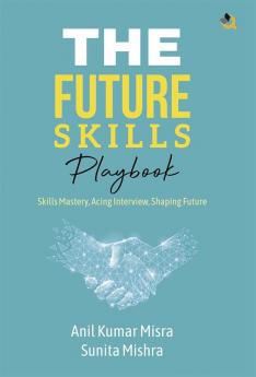 The Future Skills Playbook: Skills Mastery Acing Interview Shaping Future