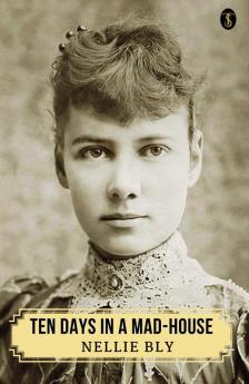 Ten Days In A Mad-house Or Nellie Bly’s Experience On Blackwell’s Island