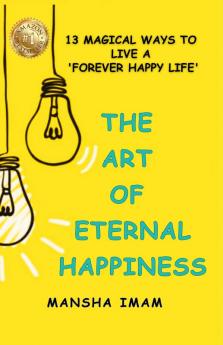 THE ART OF ETERNAL HAPPINESS: 13 MAGICAL WAYS TO LIVE A 'FOREVER HAPPY LIFE'