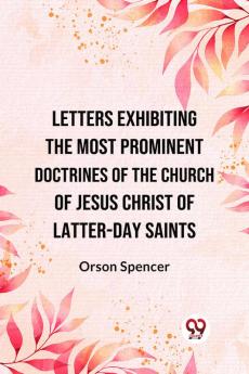 Letters Exhibiting The Most Prominent Doctrines Of The Church Of Jesus Christ Of Latter-Day Saints