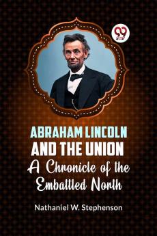 Abraham Lincoln and the Union A CHRONICLE OF THE EMBATTLED NORTH