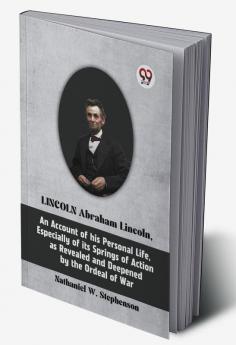 Lincoln Abraham Lincoln An Account Of His Personal Life Especially Of Its Springs Of Action As