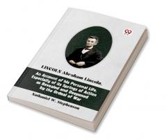 Lincoln Abraham Lincoln An Account Of His Personal Life Especially Of Its Springs Of Action As