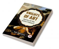 KNIGHTS OF ART STORIES OF THE ITALIAN PAINTERS