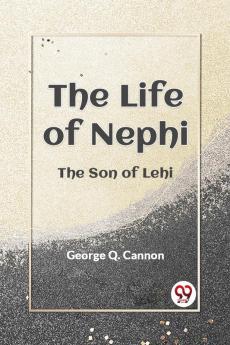 The Life Of Nephi The Son Of Lehi