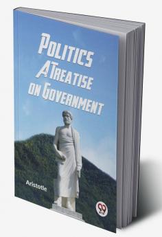 Politics A Treatise on Government