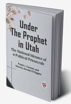 Under The Prophet In Utah The National Menace Of A Political Priestcraft