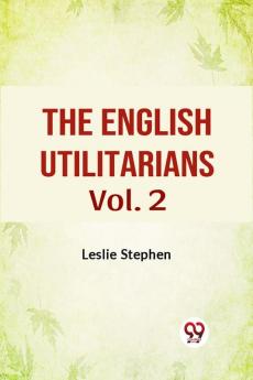 The English Utilitarians Vol. 2