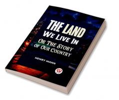 "THE LAND WE LIVE IN OR THE STORY OF OUR COUNTRY"