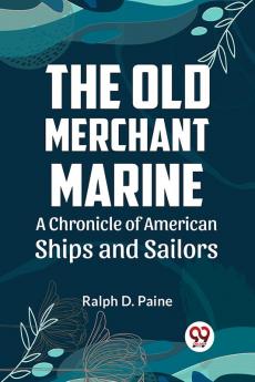 The Old Merchant Marine  A CHRONICLE OF AMERICAN SHIPS AND SAILORS