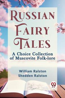 Russian Fairy Tales A CHOICE COLLECTION OF MUSCOVITE FOLK-LORE