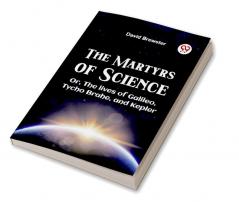 The Martyrs Of Science Or The Lives Of Galileo Tycho Brahe And Kepler