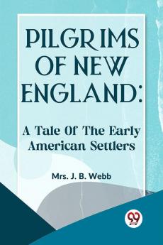 Pilgrims Of New England: A TALE OF THE EARLY AMERICAN SETTLERS