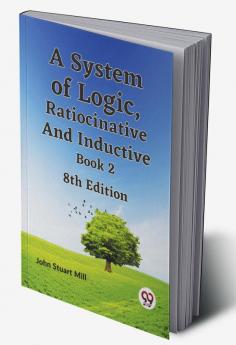 A System Of Logic Ratiocinative And Inductive Book 2 8Th Edition