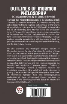 Outlines of Mormon Philosophy Or The Answers Given by the Gospel as Revealed Through the Prophet Joseph Smith to the Questions of Life