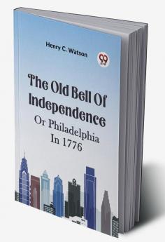 The Old Bell Of Independence OR PHILADELPHIA IN 1776