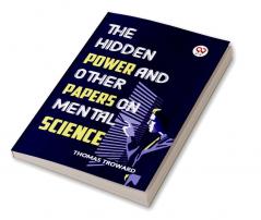 The Hidden Power And Other Papers On Mental Science