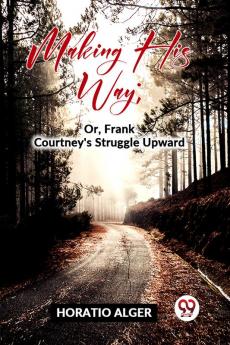 Making His Way; Or Frank Courtney'S Struggle Upward