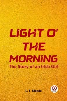 Light O' The Morning The Story Of An Irish Girl