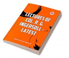 Lectures Of Col. R. G. Ingersoll - Latest