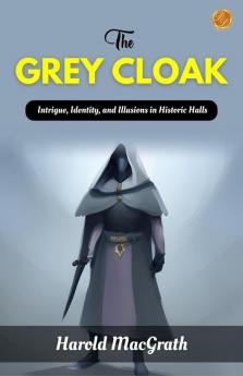 The Grey Cloak by Harold MacGrath: Intrigue Identity and Illusions in Historic Halls