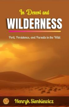 In Desert and Wilderness by Henryk Sienkiewicz: Peril Persistence and Pursuits in the Wild