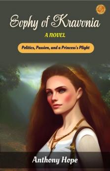 Sophy of Kravonia A Novel by Anthony Hope: Politics Passion and a Princess's Plight