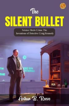 The Silent Bullet by Arthur B. Reeve: Science Meets Crime: The Inventions of Detective Craig Kennedy