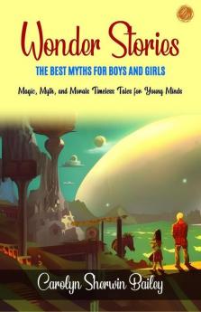 Wonder Stories The Best Myths for Boys and Girls by Carolyn Sherwin Bailey: Magic Myth and Morals: Timeless Tales for Young Minds