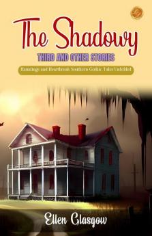 The Shadowy Third and Other Stories by Ellen Glasgow: Hauntings and Heartbreak: Southern Gothic Tales Unfolded