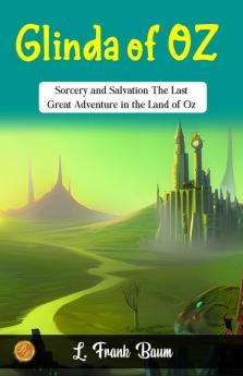 Glinda of Oz by L. Frank Baum: Sorcery and Salvation: The Last Great Adventure in the Land of Oz