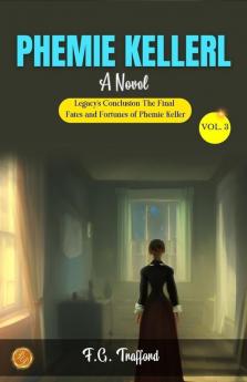 Phemie Keller|vol. 3 a Novel by F.G. Trafford: Legacy's Conclusion: The Final Fates and Fortunes of Phemie Keller