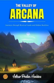 The Valley of Arcana by Arthur Preston Hankins: Journeys through Mystical Lands and Hidden Realities