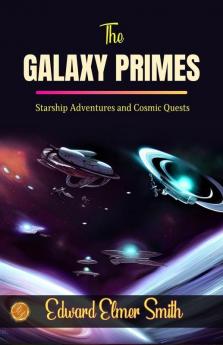 The Galaxy Primes by Edward Elmer Smith: Starship Adventures and Cosmic Quests