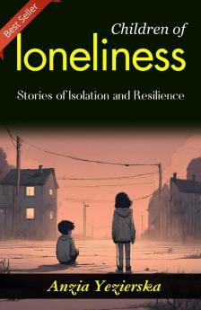Children of Loneliness: Anzia Yezierska's Stories of Isolation and Resilience