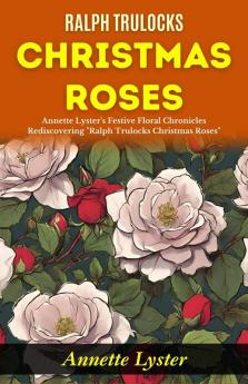 Ralph Trulocks Christmas Roses: Annette Lyster's Festive Floral Chronicles: Rediscovering Ralph Trulocks Christmas Roses