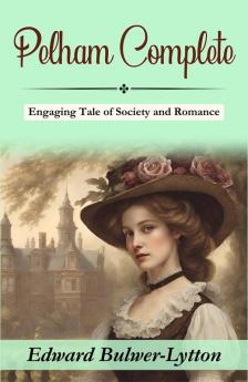 Pelham: Edward Bulwer-Lytton's Engaging Tale of Society and Romance (Complete)