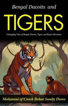 Bengal Dacoits and Tigers: Untangling Tales of Bengal: Dacoits Tigers and Royal Adventures