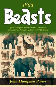 Wild Beasts: John Hampden Porter's Safari Chronicle: Encountering Nature's Majesty in Wild Beasts
