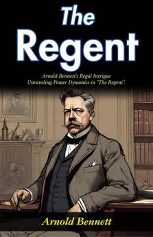 The Regent: Arnold Bennett's Regal Intrigue: Unraveling Power Dynamics in The Regent