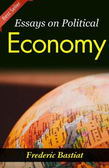Essays on Political Economy: Frederic Bastiat's Insights into Economic Philosophy