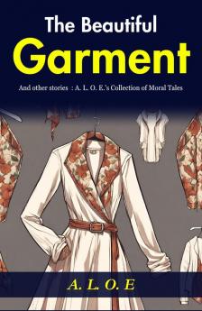 The Beautiful Garment and Other Stories: A. L. O. E.'s Collection of Moral Tales