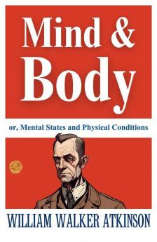 Mind And Body; Or Mental States And Physical Conditions: William Walker Atkinson On Mind-Body Connection