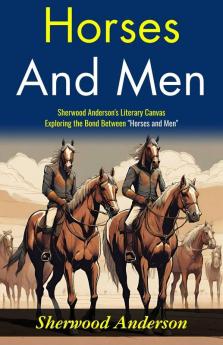 Horses and Men: Sherwood Anderson's Literary Canvas: Exploring the Bond Between Horses and Men