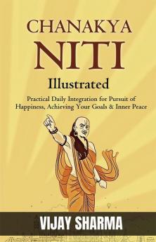 Chanakya Niti (Illustrated) : Practical Daily Integration For Pursuit of Happiness Achieving Your Goals & Inner Peace {Chanakya'S Wisdom: Illustrated Guide To Happiness Goals And Inner Peace}