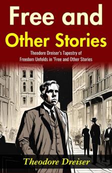 Free and Other Stories: Theodore Dreiser’s Tapestry of Freedom Unfolds in Free and Other Stories