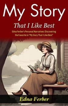 My Story That I Like Best: Edna Ferber's Personal Narratives: Discovering the Favorite in My Story That I Like Best