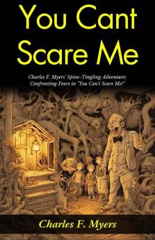 You Can't Scare Me!: Charles F Myers' Spine-Tingling Adventure: Confronting Fears in You Can't Scare Me!