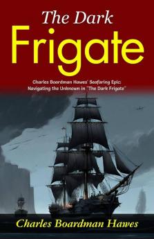The Dark Frigate: Charles Boardman Hawes' Seafaring Epic: Navigating the Unknown in The Dark Frigate