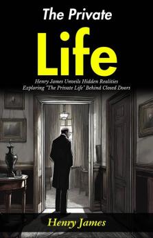 The Private Life: Henry James Unveils Hidden Realities: Exploring The Private Life Behind Closed Doors